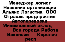 Менеджер-логист › Название организации ­ Альянс-Логистик, ООО › Отрасль предприятия ­ Автоперевозки › Минимальный оклад ­ 10 000 - Все города Работа » Вакансии   . Карелия респ.